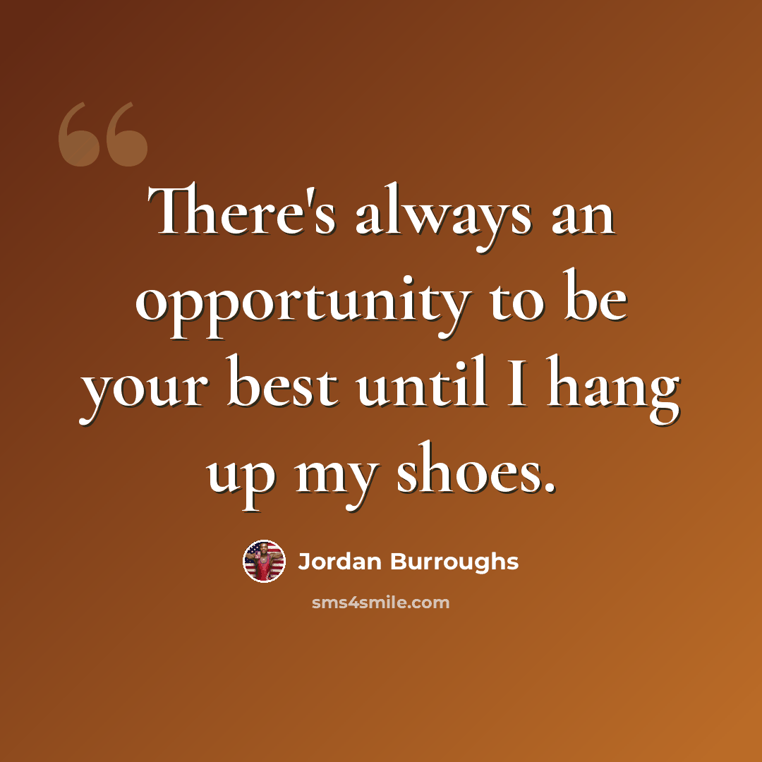 “There's always an opportunity to be your best until I hang up my shoes.” quote by Jordan Burroughs