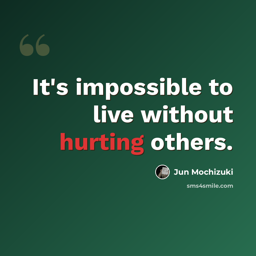 “It's impossible to live without hurting others.” quote by Jun Mochizuki