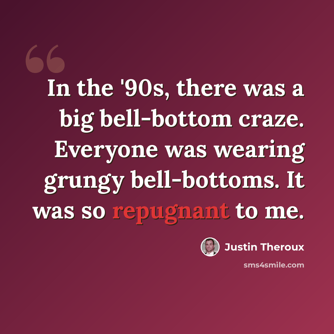 “In the '90s, there was a big bell-bottom craze. Everyone was wearing grungy bell-bottoms. It was so repugnant to me.” quote by Justin Theroux