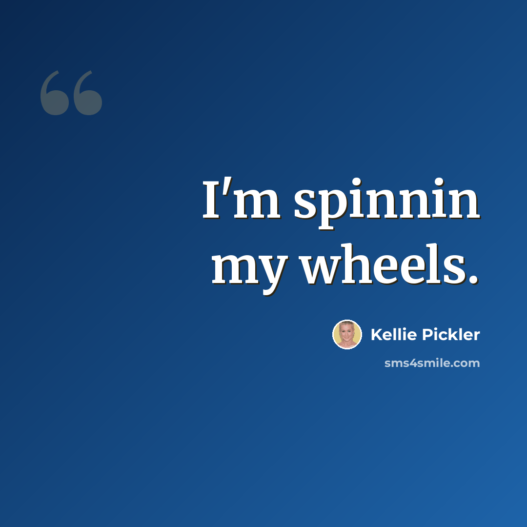 “I'm spinnin my wheels.” quote by Kellie Pickler