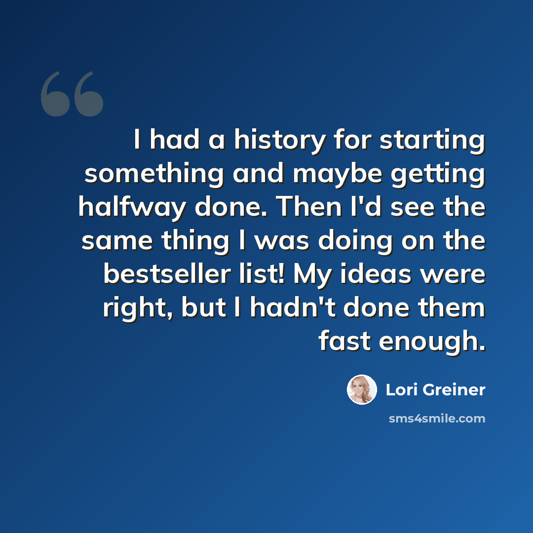 “I had a history for starting something and maybe getting halfway done. Then I'd see the same thing I was doing on the bestseller list! My ideas were right, but I hadn't done them fast enough.” quote by Lori Greiner