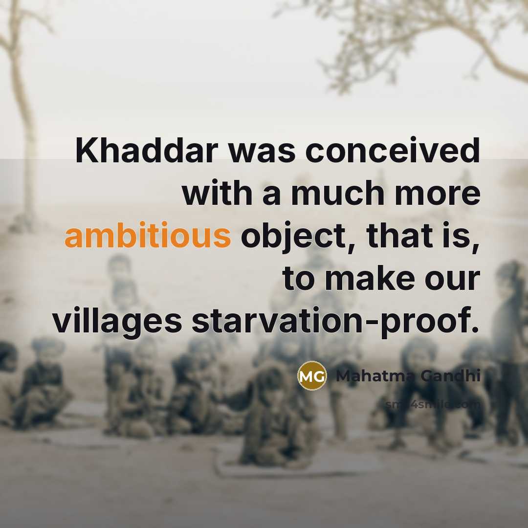 “Khaddar was conceived with a much more ambitious object, that is, to make our villages starvation-proof.” quote by Mahatma Gandhi