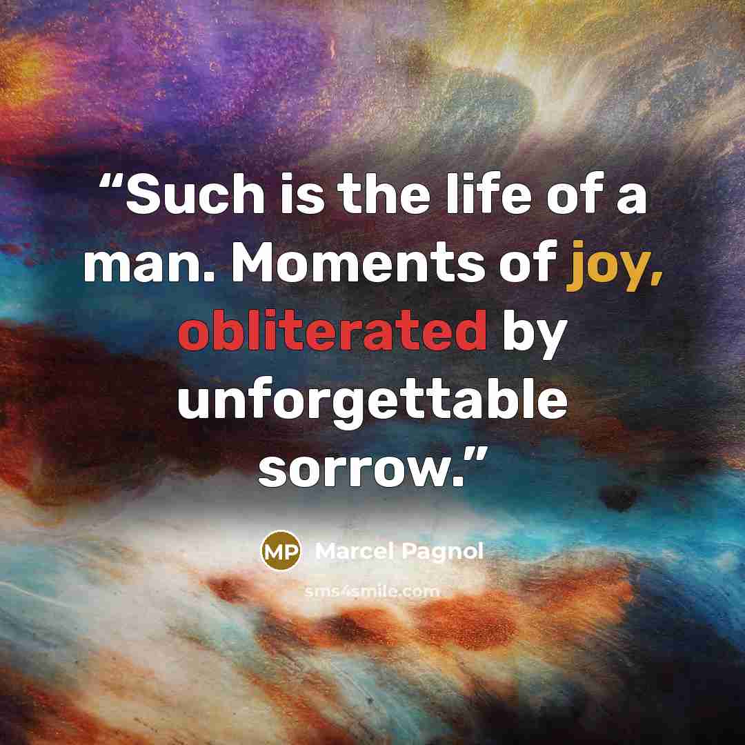 “Such is the life of a man. Moments of joy, obliterated by unforgettable sorrow.” quote by Marcel Pagnol
