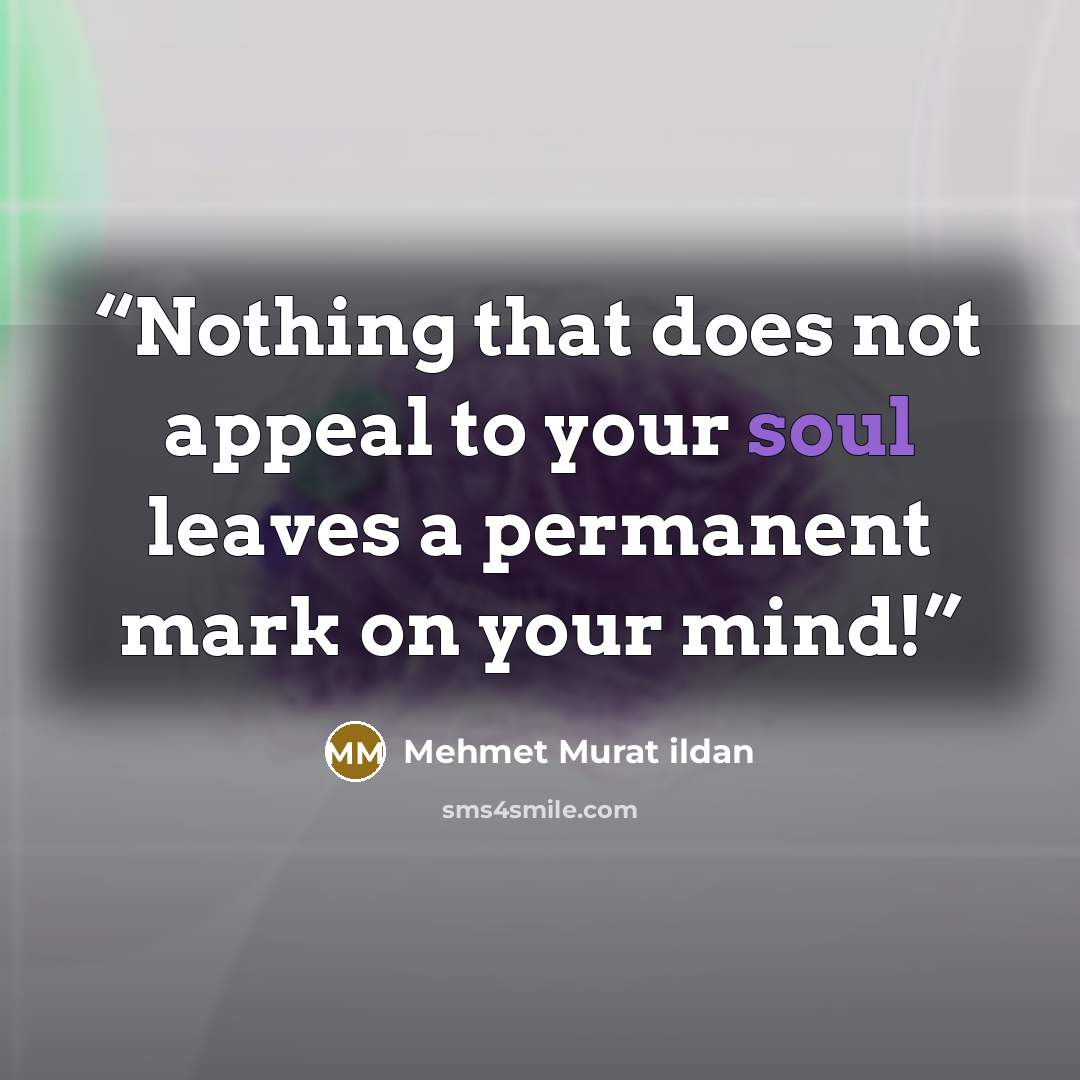 “Nothing that does not appeal to your soul leaves a permanent mark on your mind!” quote by Mehmet Murat ildan