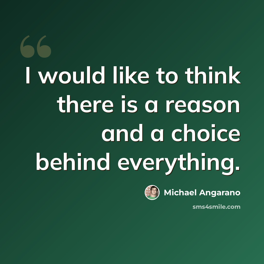 “I would like to think there is a reason and a choice behind everything.” quote by Michael Angarano