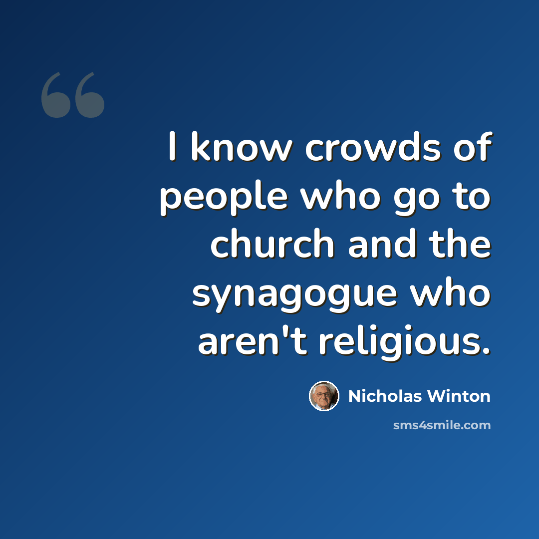 “I know crowds of people who go to church and the synagogue who aren't religious.” quote by Nicholas Winton