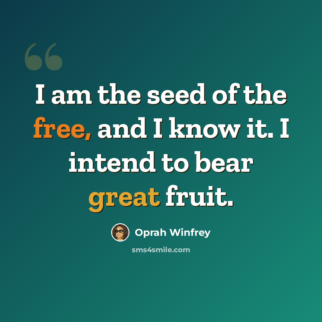 “I am the seed of the free, and I know it. I intend to bear great fruit.” quote by Oprah Winfrey