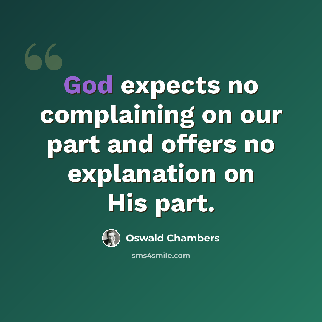 “God expects no complaining on our part and offers no explanation on His part.” quote by Oswald Chambers