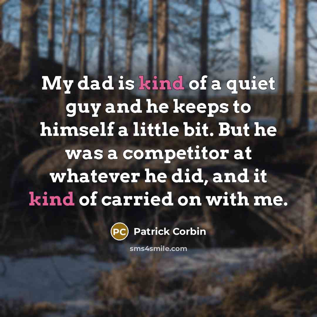 “My dad is kind of a quiet guy and he keeps to himself a little bit. But he was a competitor at whatever he did, and it kind of carried on with me.” quote by Patrick Corbin