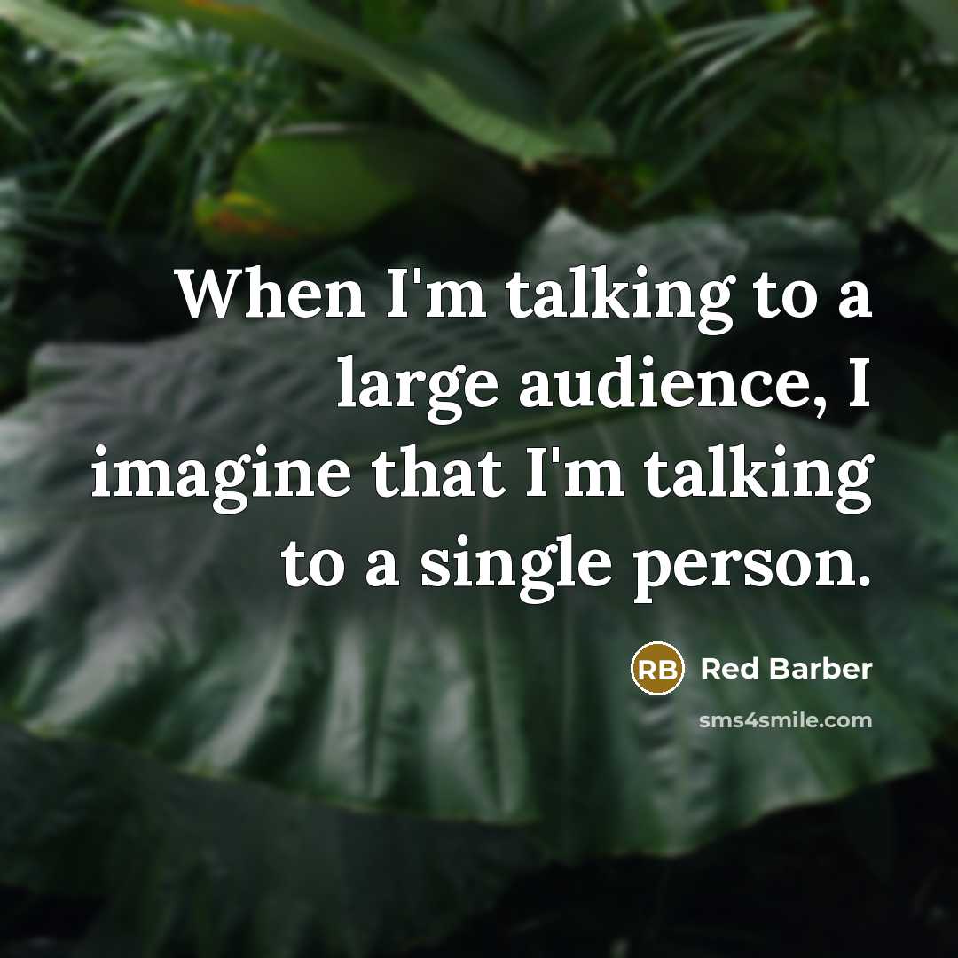“When I'm talking to a large audience, I imagine that I'm talking to a single person.” quote by Red Barber