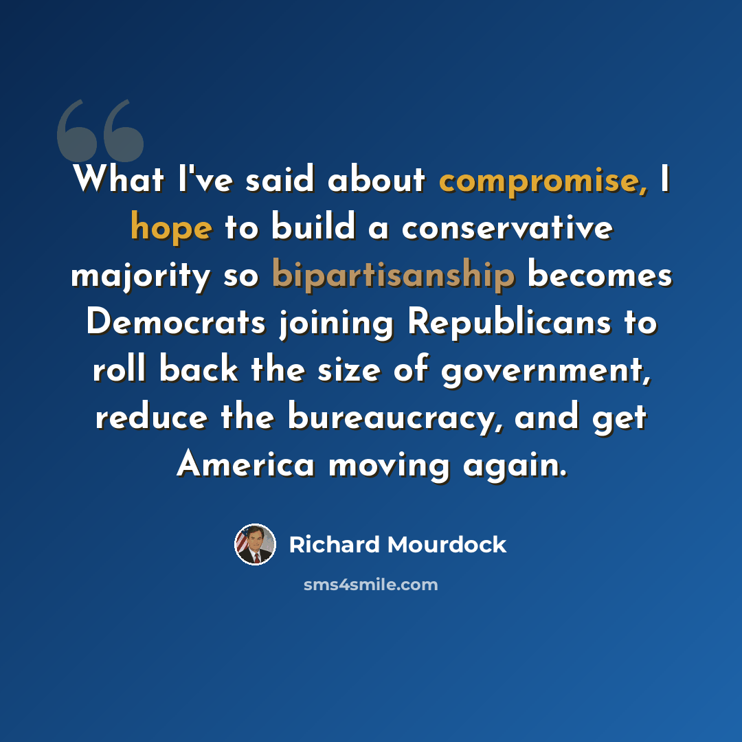 “What I've said about compromise, I hope to build a conservative majority so bipartisanship becomes Democrats joining Republicans to roll back the size of government, reduce the bureaucracy, and get America moving again.” quote by Richard Mourdock