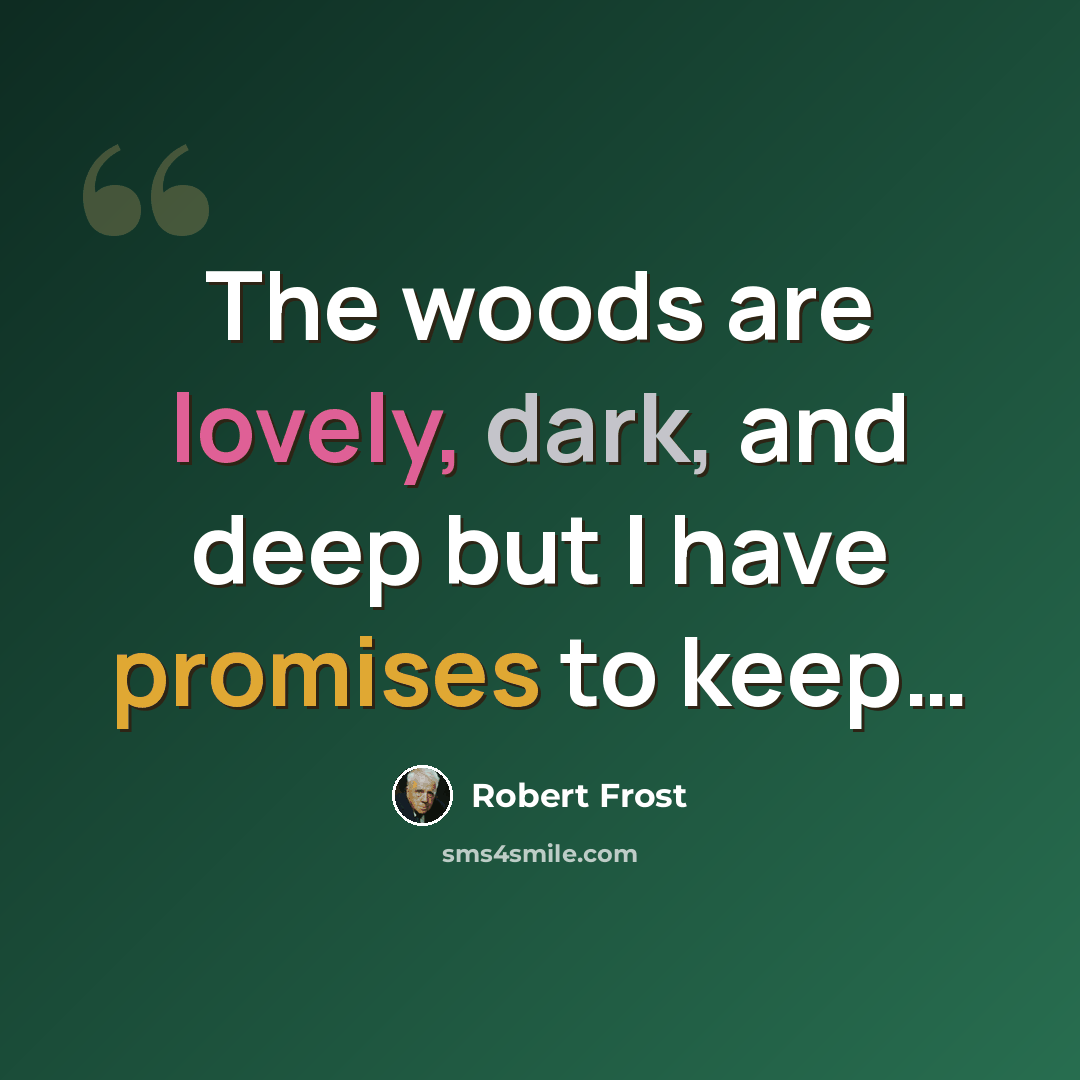 “The woods are lovely, dark, and deep but I have promises to keep…” quote by Robert Frost