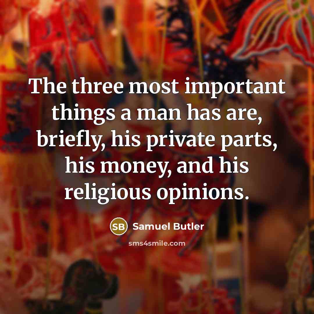 “The three most important things a man has are, briefly, his private parts, his money, and his religious opinions.” quote by Samuel Butler