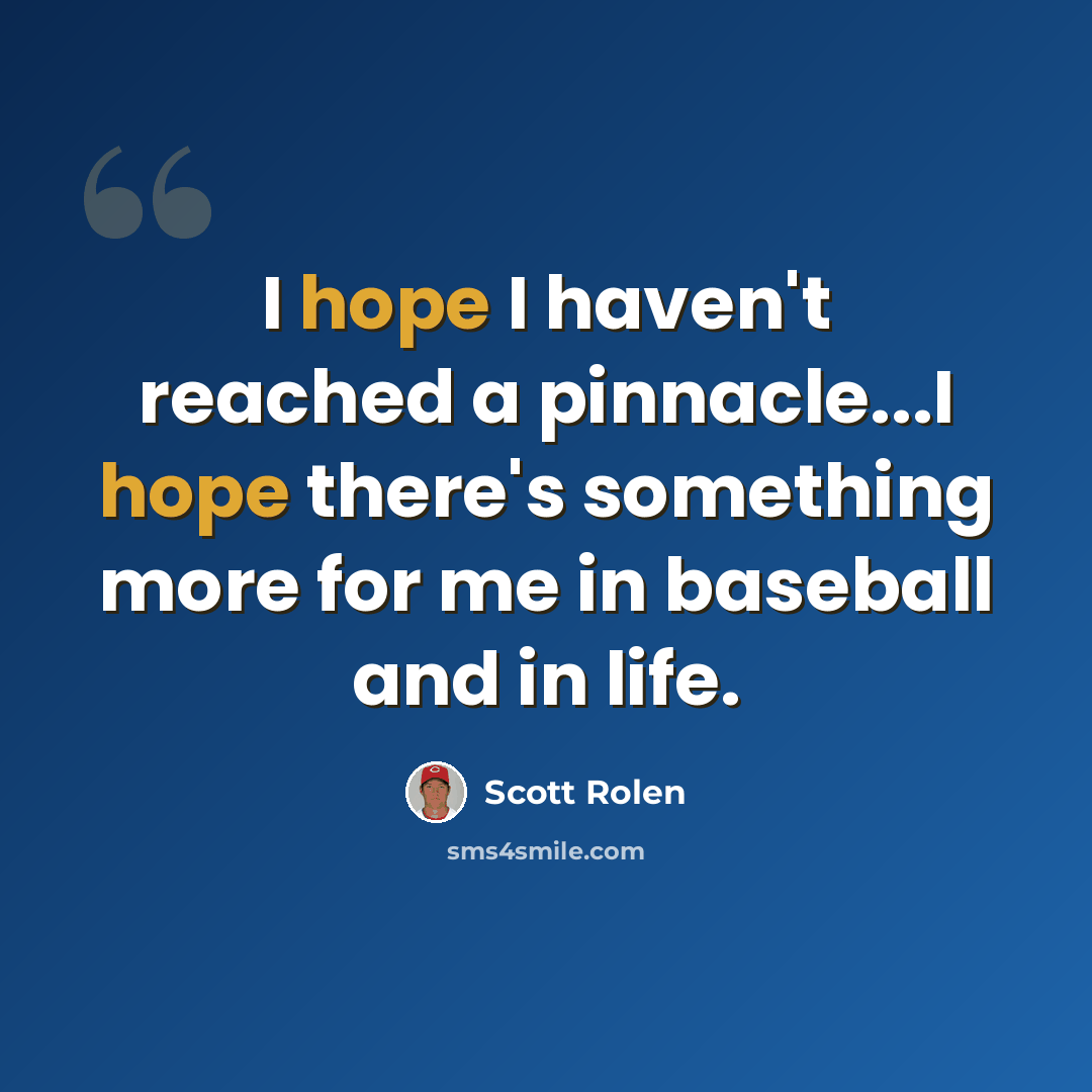 “I hope I haven't reached a pinnacle...I hope there's something more for me in baseball and in life.” quote by Scott Rolen