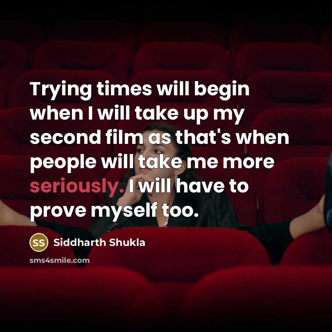 “Trying times will begin when I will take up my second film as that's when people will take me more seriously. I will have to prove myself too.” quote by Siddharth Shukla