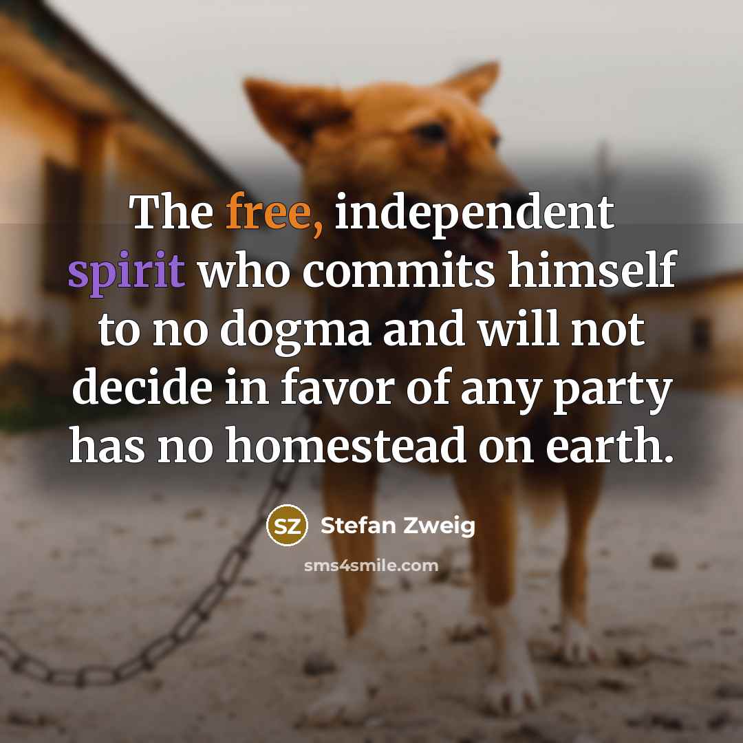 “The free, independent spirit who commits himself to no dogma and will not decide in favor of any party has no homestead on earth.” quote by Stefan Zweig