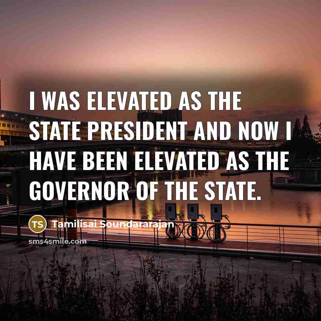 “I was elevated as the State President and now I have been elevated as the Governor of the state.” quote by Tamilisai Soundararajan