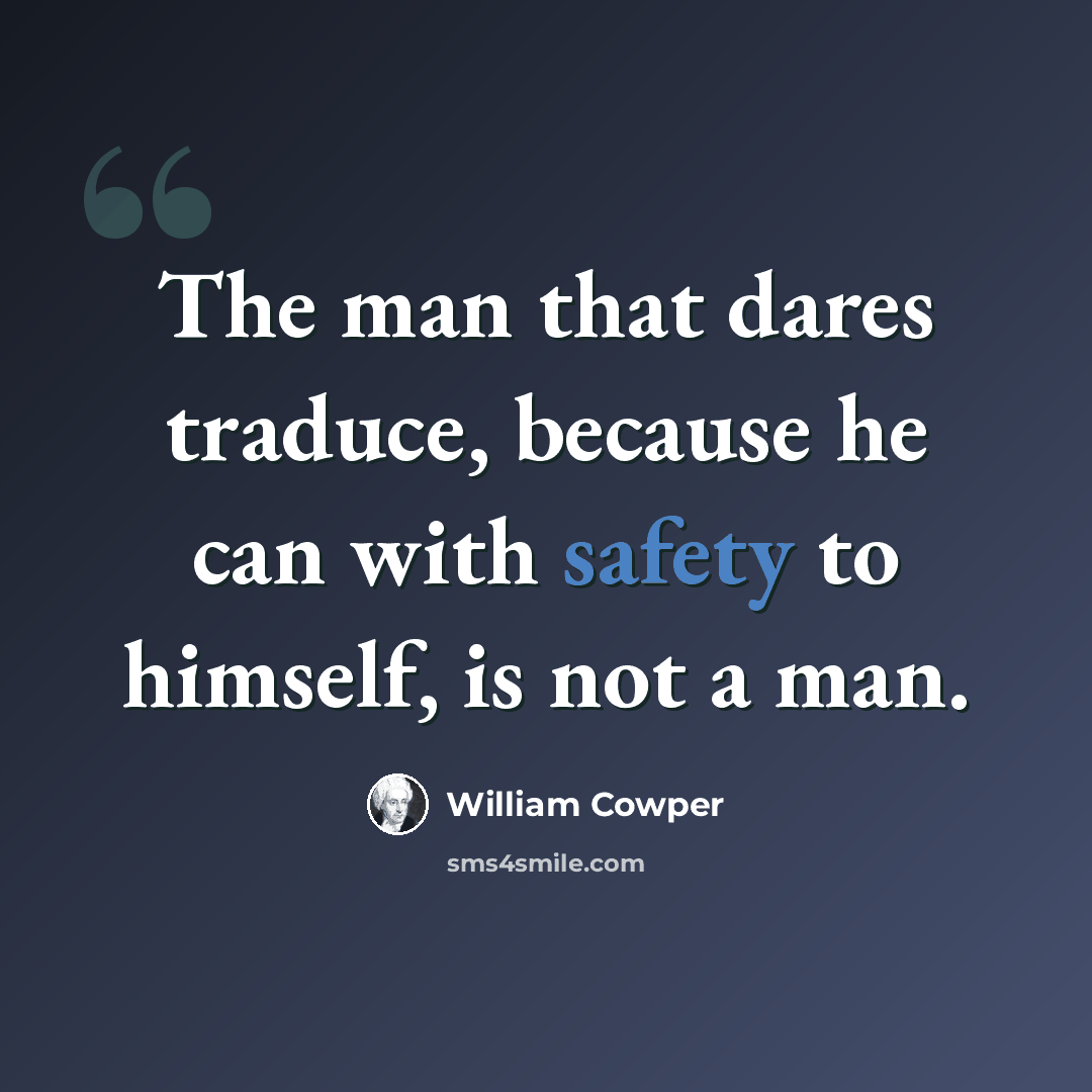 “The man that dares traduce, because he can with safety to himself, is not a man.” quote by William Cowper