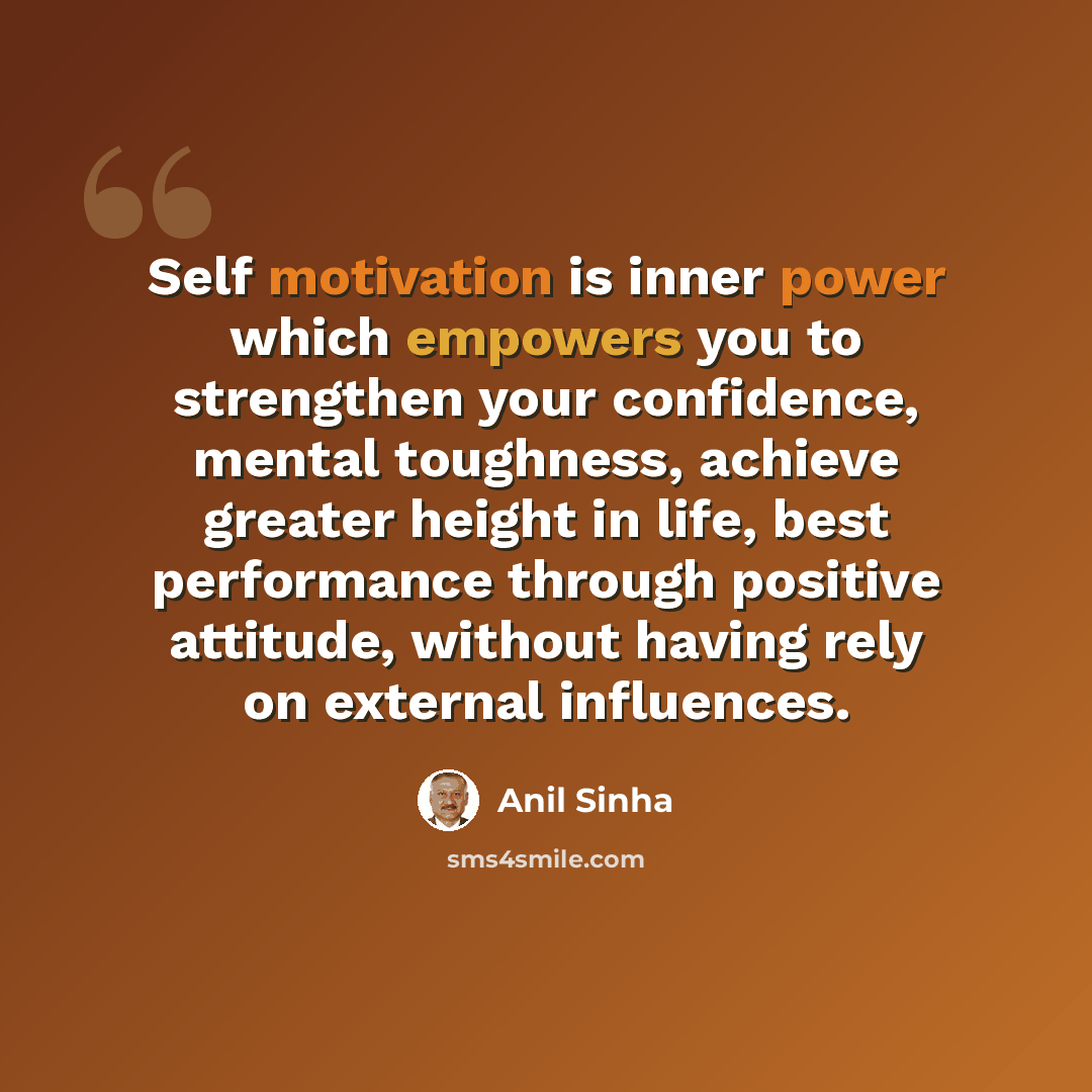 “Self motivation is inner power which empowers you to strengthen your confidence, mental toughness, achieve greater height in life, best performance through positive attitude, without having rely on external influences.” quote by Anil Sinha
