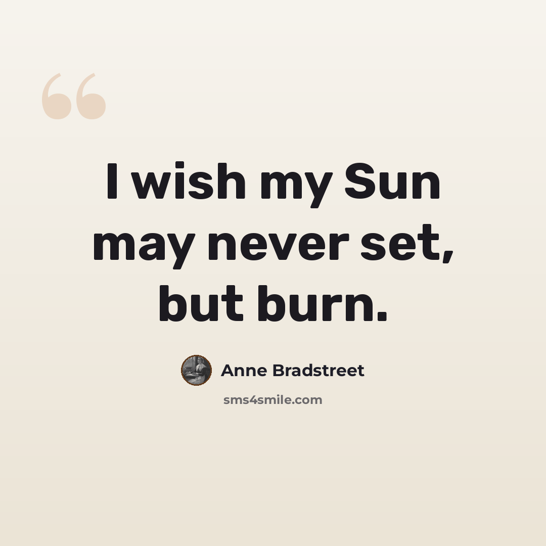 “I wish my Sun may never set, but burn.” quote by Anne Bradstreet
