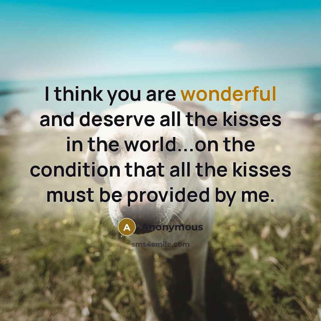 “I think you are wonderful and deserve all the kisses in the world...on the condition that all the kisses must be provided by me.” quote by Anonymous