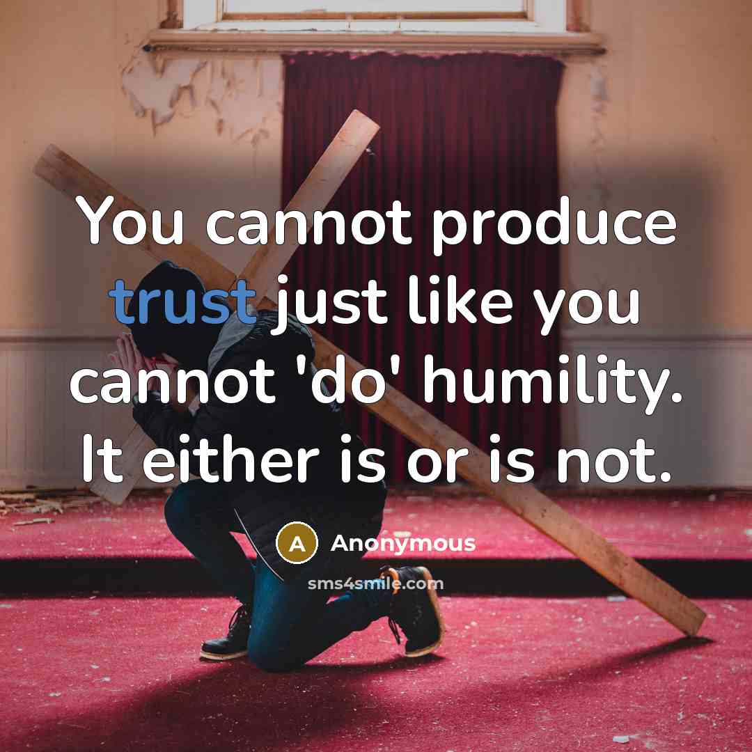 “You cannot produce trust just like you cannot 'do' humility. It either is or is not.” quote by Anonymous