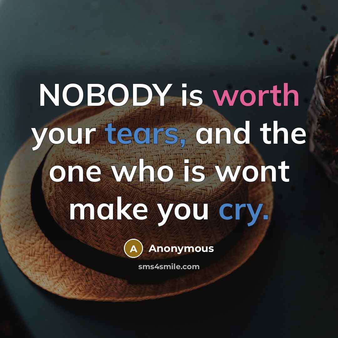 “NOBODY is worth your tears, and the one who is wont make you cry.” quote by Anonymous