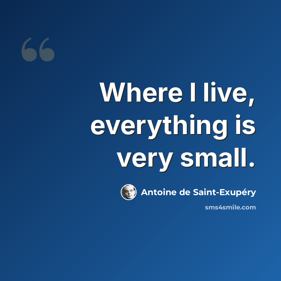 “Where I live, everything is very small.” quote by Antoine de Saint-Exupery