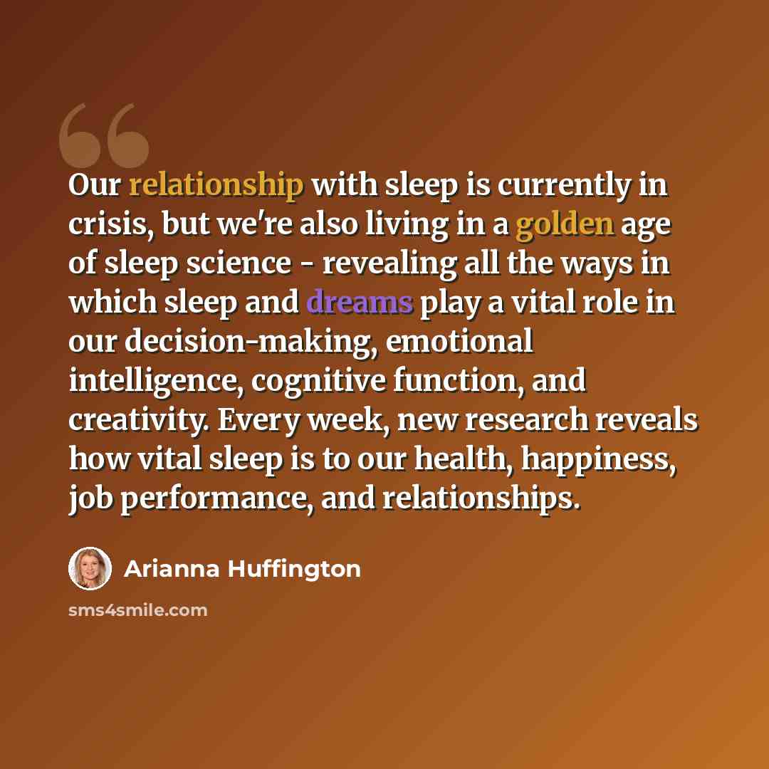 “Our relationship with sleep is currently in crisis, but we're also living in a golden age of sleep science - revealing all the ways in which sleep and dreams play a vital role in our decision-making, emotional intelligence, cognitive function, and creativity. Every week, new research reveals how…” quote by Arianna Huffington