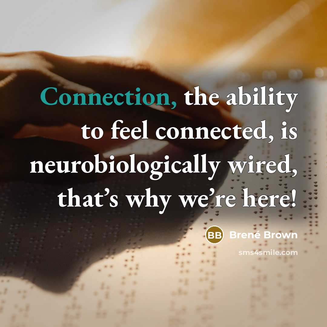 “Connection, the ability to feel connected, is neurobiologically wired, that’s why we’re here!” quote by Brené Brown