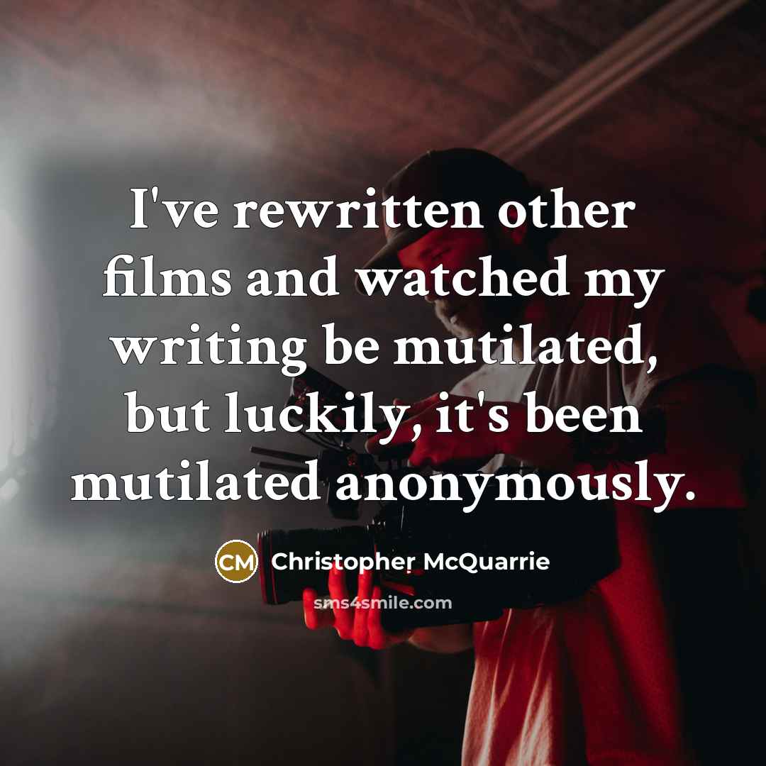 “I've rewritten other films and watched my writing be mutilated, but luckily, it's been mutilated anonymously.” quote by Christopher McQuarrie
