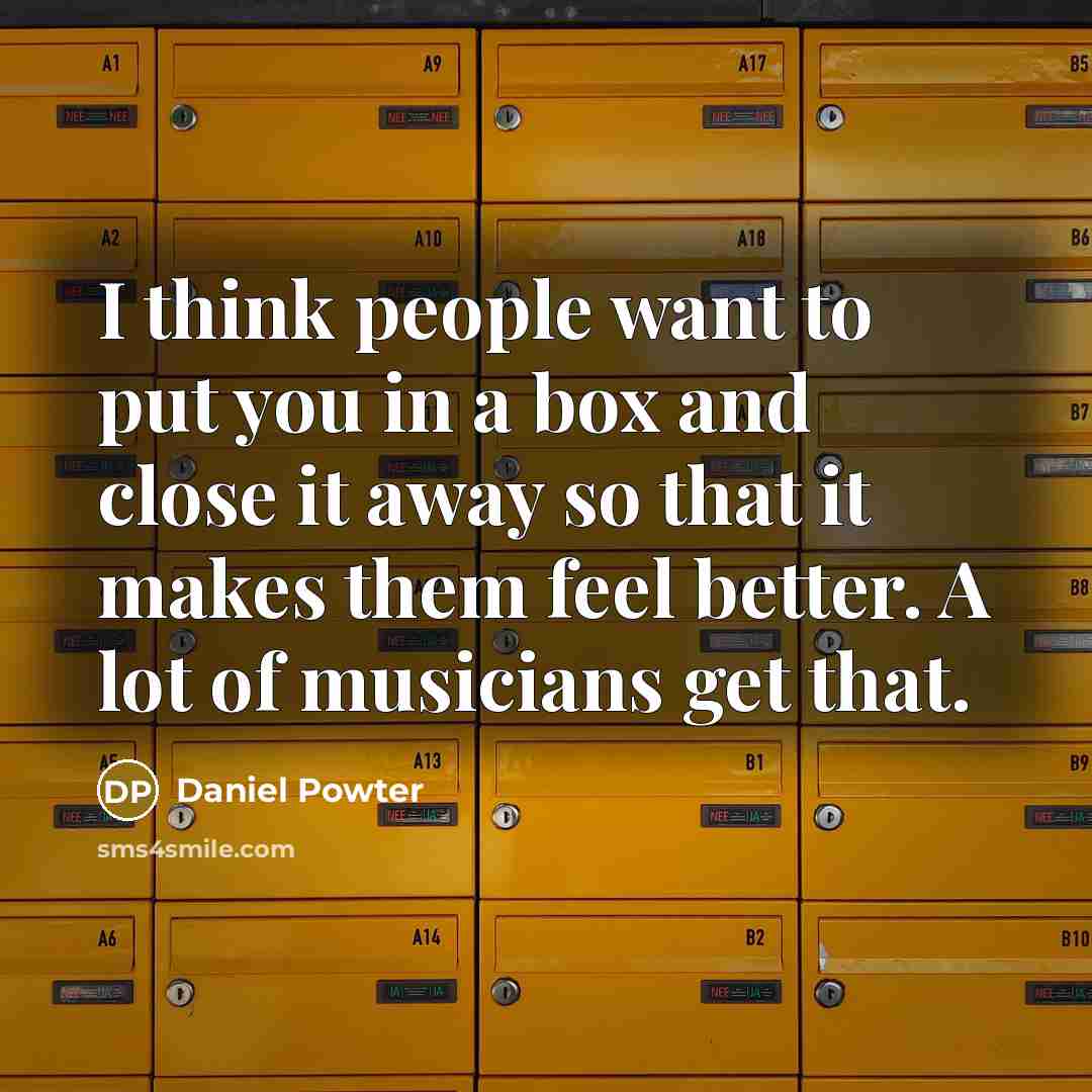 “I think people want to put you in a box and close it away so that it makes them feel better. A lot of musicians get that.” quote by Daniel Powter