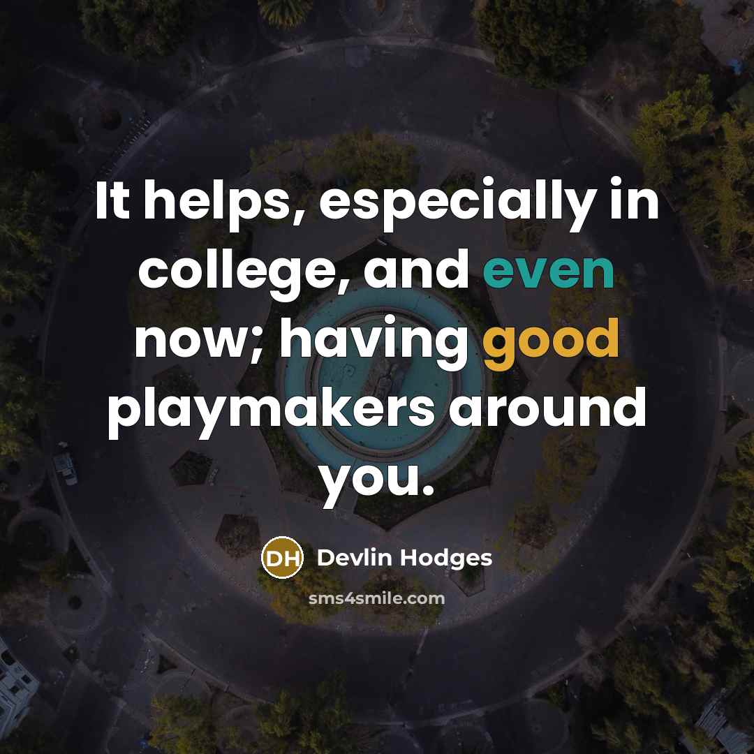 “It helps, especially in college, and even now; having good playmakers around you.” quote by Devlin Hodges