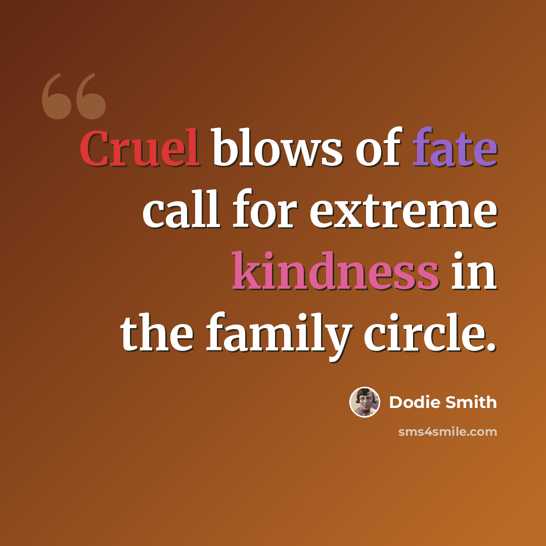“Cruel blows of fate call for extreme kindness in the family circle.” quote by Dodie Smith