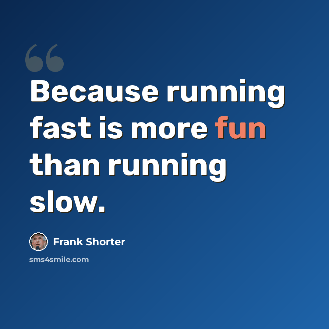 “Because running fast is more fun than running slow.” quote by Frank Shorter