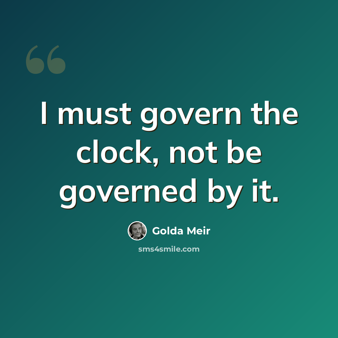 “I must govern the clock, not be governed by it.” quote by Golda Meir