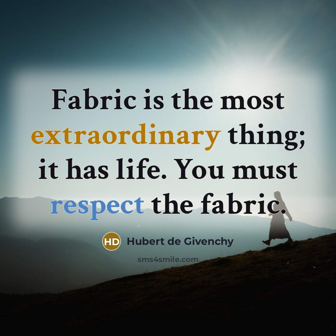 “Fabric is the most extraordinary thing; it has life. You must respect the fabric.” quote by Hubert de Givenchy