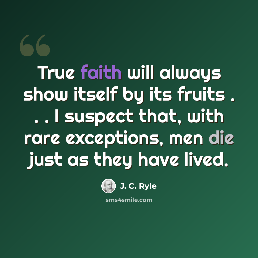 “True faith will always show itself by its fruits . . . I suspect that, with rare exceptions, men die just as they have lived.” quote by J. C. Ryle