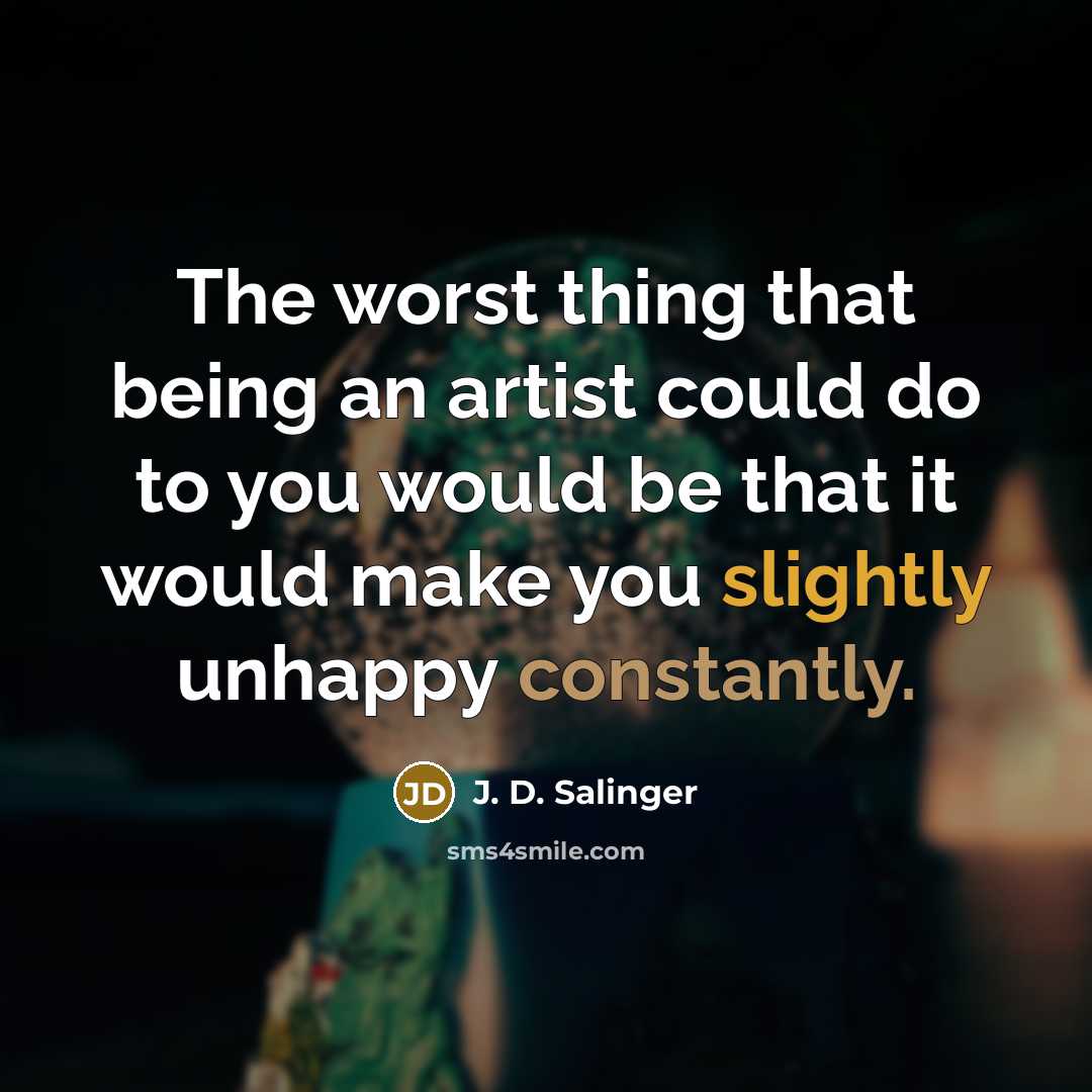 “The worst thing that being an artist could do to you would be that it would make you slightly unhappy constantly.” quote by J. D. Salinger