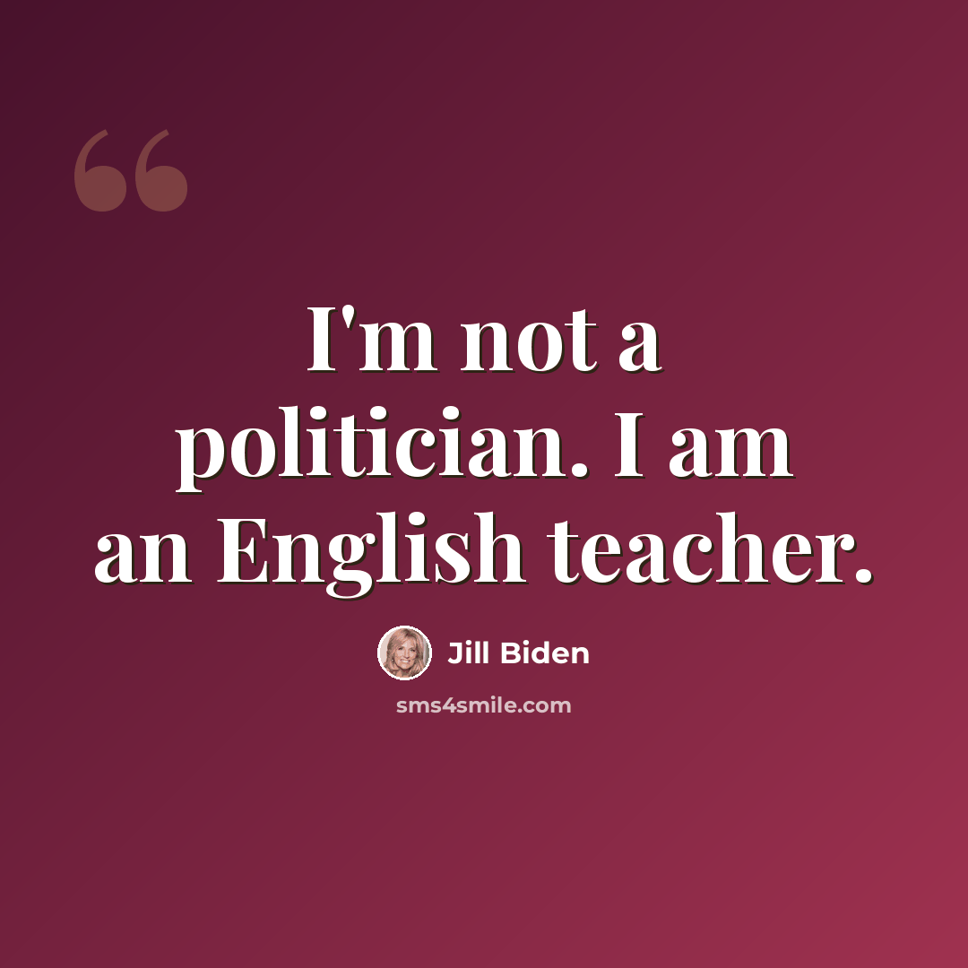 “I'm not a politician. I am an English teacher.” quote by Jill Biden