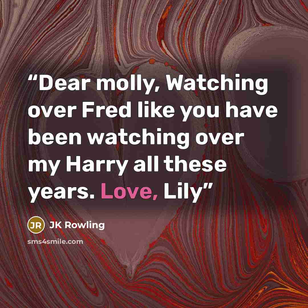 “Dear molly, Watching over Fred like you have been watching over my Harry all these years. Love, Lily” quote by JK Rowling