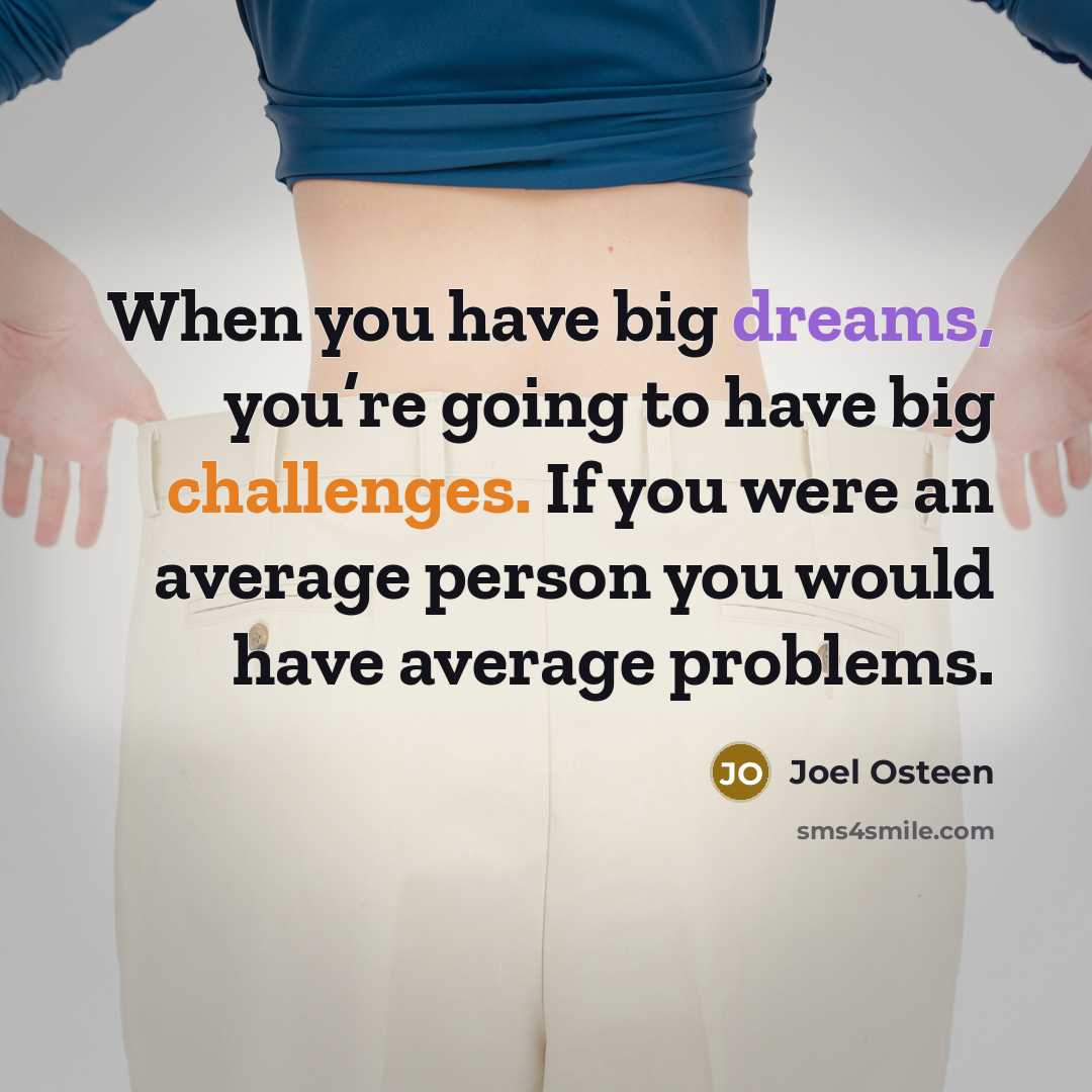 “When you have big dreams, you’re going to have big challenges. If you were an average person you would have average problems.” quote by Joel Osteen