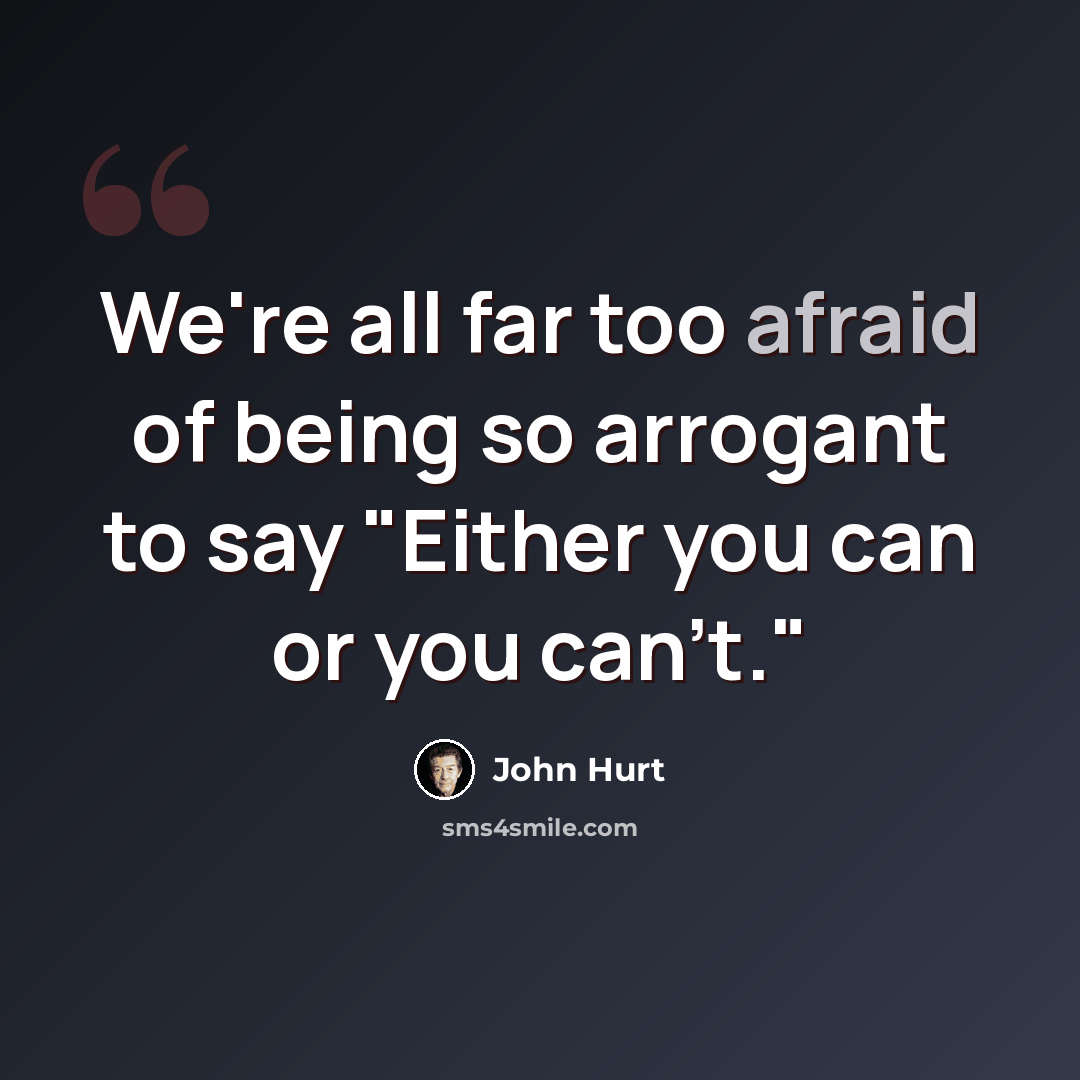 “We're all far too afraid of being so arrogant to say "Either you can or you can't."” quote by John Hurt