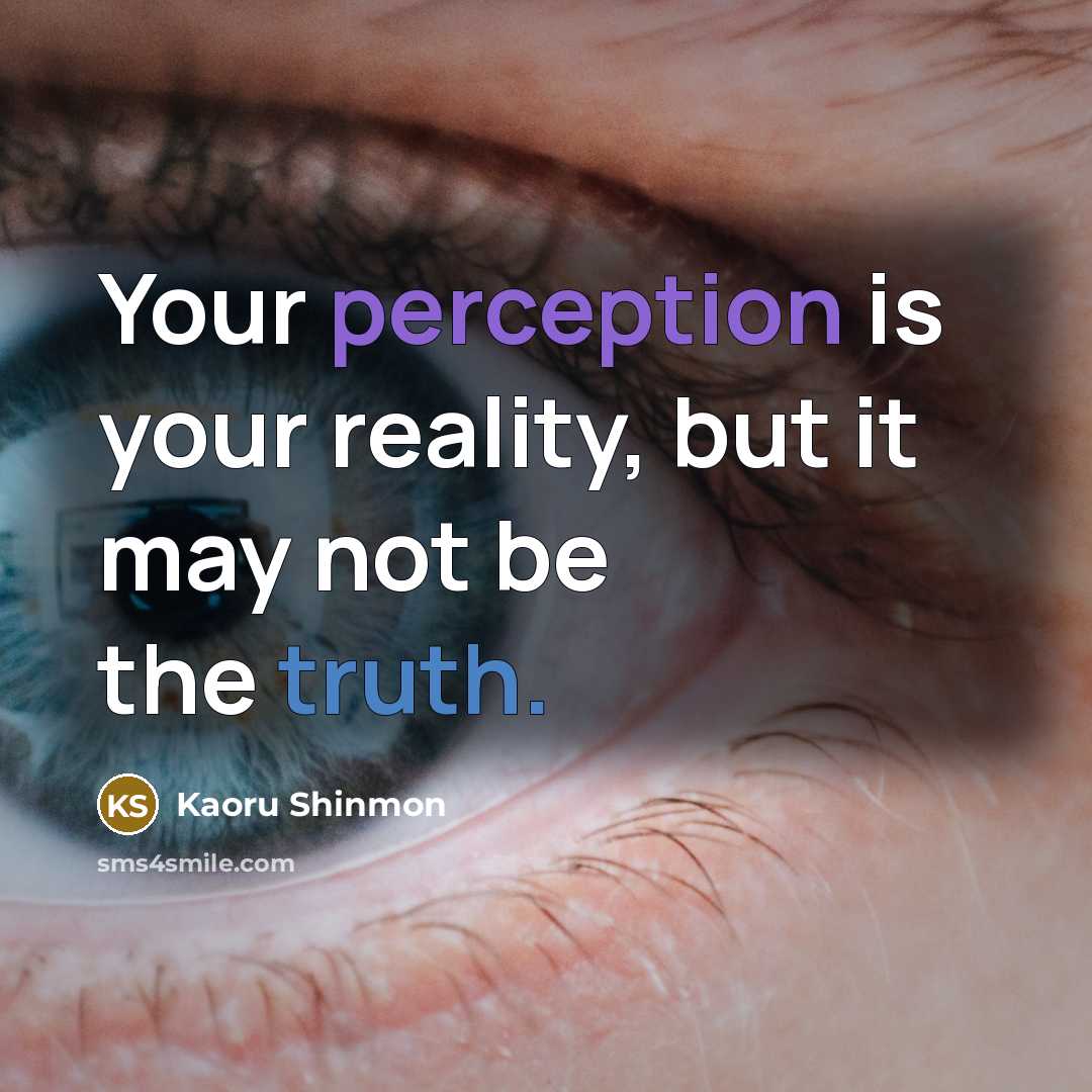 “Your perception is your reality, but it may not be the truth.” quote by Kaoru Shinmon