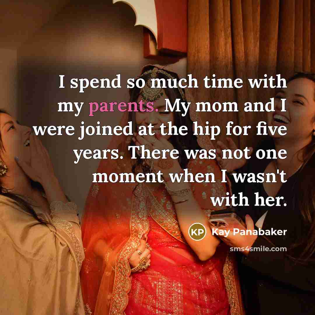 “I spend so much time with my parents. My mom and I were joined at the hip for five years. There was not one moment when I wasn't with her.” quote by Kay Panabaker