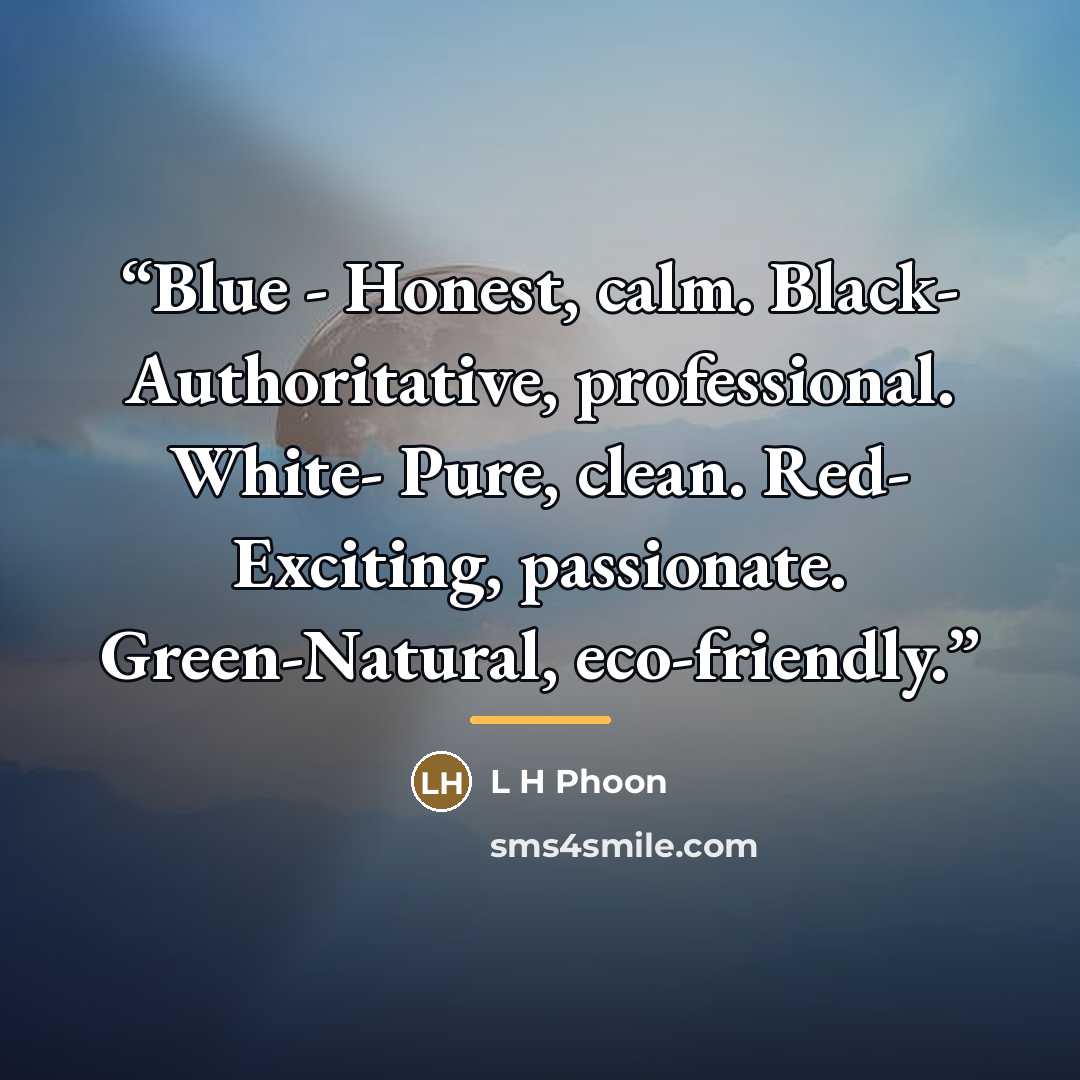 “Blue - Honest, calm. Black- Authoritative, professional. White- Pure, clean. Red- Exciting, passionate. Green-Natural, eco-friendly.” quote by L H Phoon