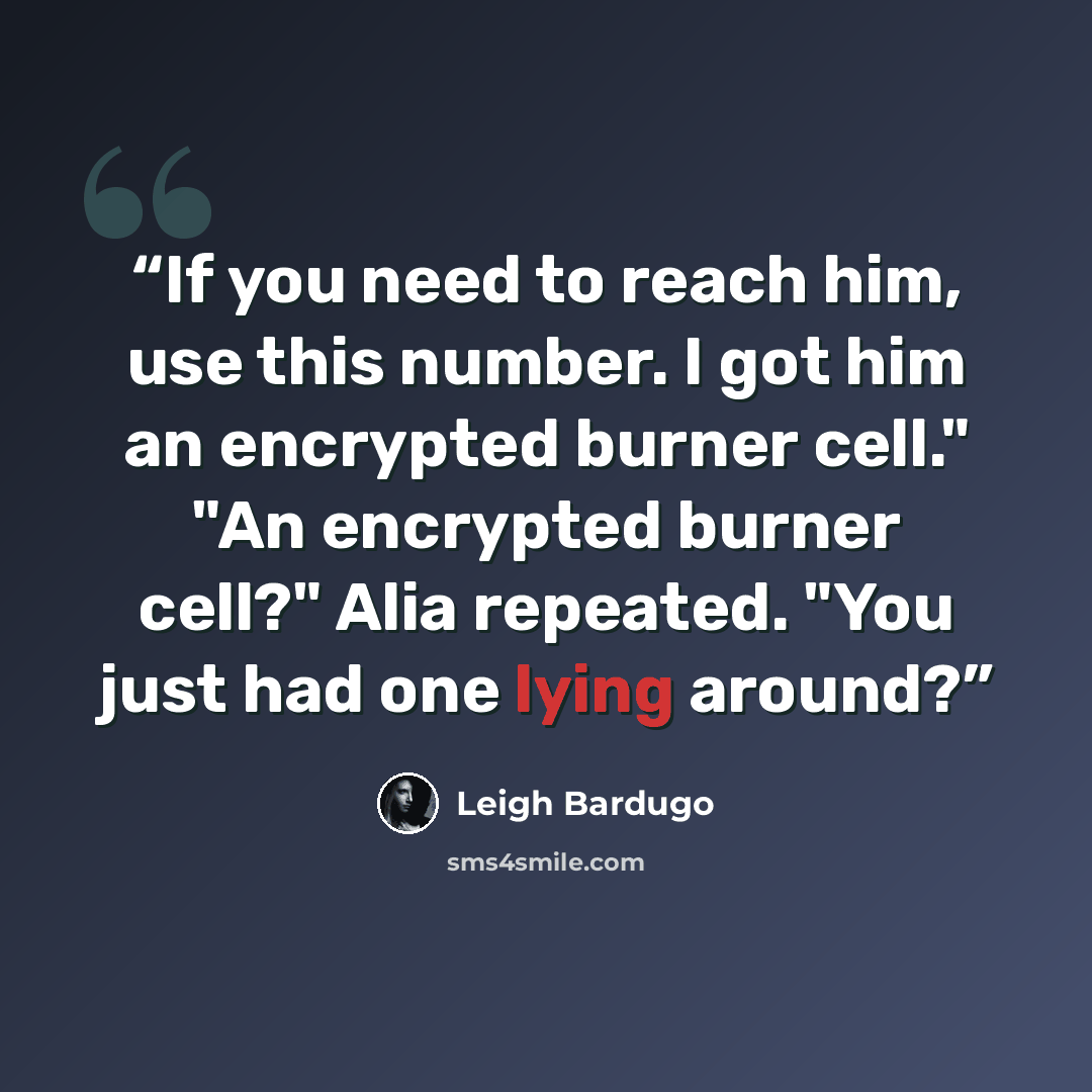 “If you need to reach him, use this number. I got him an encrypted burner cell." "An encrypted burner cell?" Alia repeated. "You just had one lying around?” quote by Leigh Bardugo