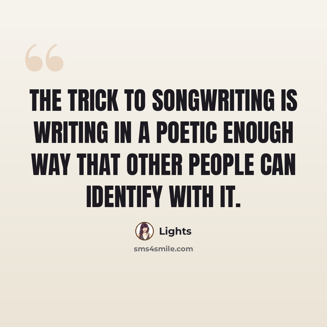 “The trick to songwriting is writing in a poetic enough way that other people can identify with it.” quote by Lights