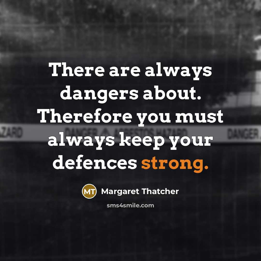 “There are always dangers about. Therefore you must always keep your defences strong.” quote by Margaret Thatcher