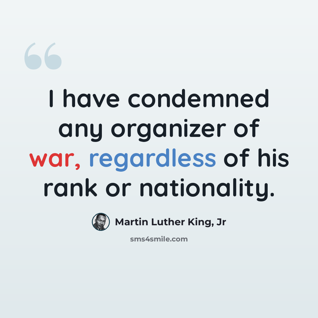 “I have condemned any organizer of war, regardless of his rank or nationality.” quote by Martin Luther King, Jr